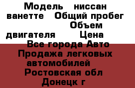  › Модель ­ ниссан-ванетте › Общий пробег ­ 120 000 › Объем двигателя ­ 2 › Цена ­ 2 000 - Все города Авто » Продажа легковых автомобилей   . Ростовская обл.,Донецк г.